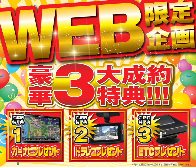 WEB限定企画 豪華３大成約特典！！！ 1.カーナビプレゼント 2.ドラレコプレゼント 3.ETCプレゼント